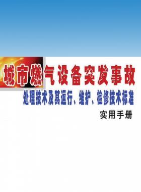 城市燃?xì)庠O(shè)備突發(fā)事故處理技術(shù)及其運(yùn)行、維護(hù)、檢修技術(shù)標(biāo)準(zhǔn)實(shí)用手冊(cè)