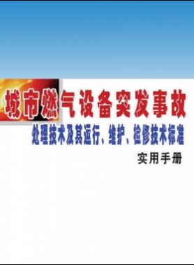 城市燃?xì)庠O(shè)備突發(fā)事故處理技術(shù)及其運(yùn)行、維護(hù)、檢修技術(shù)標(biāo)準(zhǔn)實(shí)用手冊